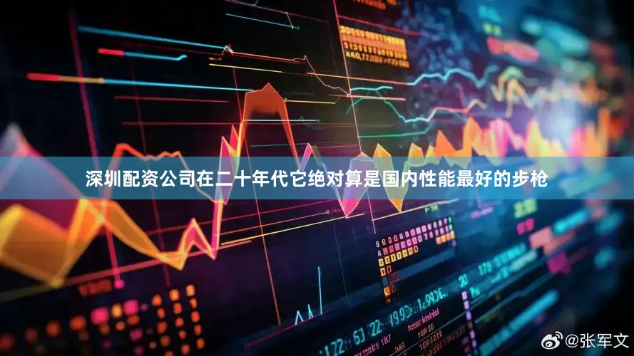 深圳配资公司在二十年代它绝对算是国内性能最好的步枪