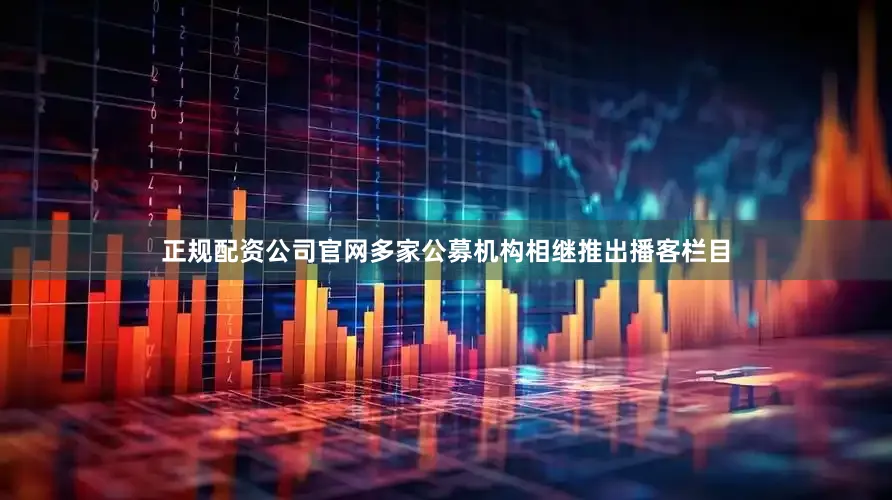 正规配资公司官网多家公募机构相继推出播客栏目