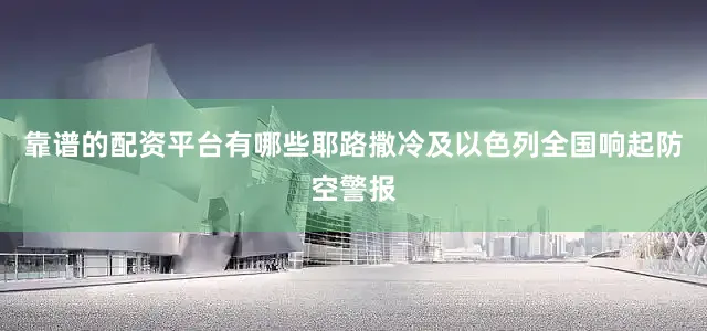 靠谱的配资平台有哪些耶路撒冷及以色列全国响起防空警报