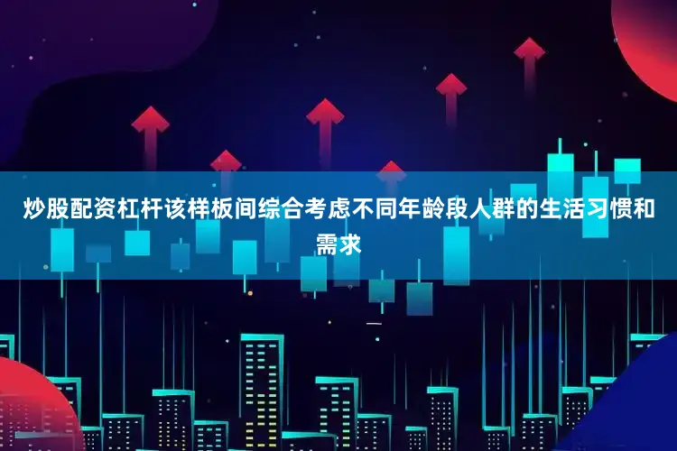 炒股配资杠杆该样板间综合考虑不同年龄段人群的生活习惯和需求