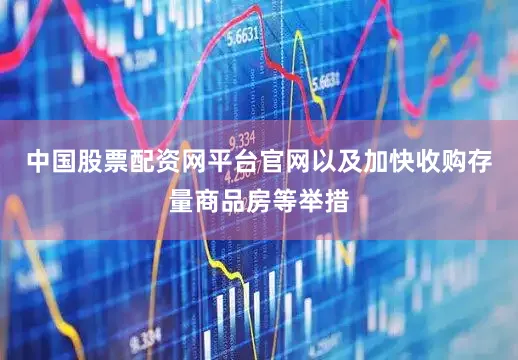 中国股票配资网平台官网以及加快收购存量商品房等举措