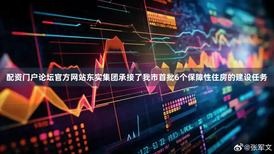配资门户论坛官方网站东实集团承接了我市首批6个保障性住房的建设任务